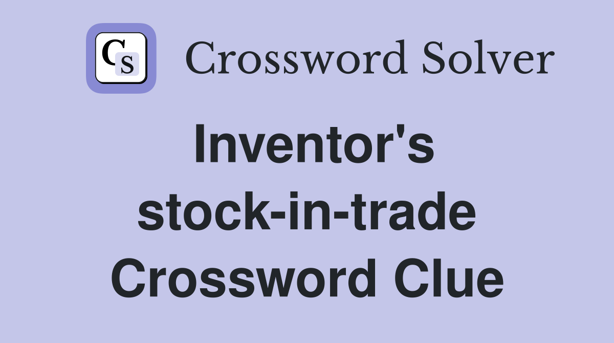 Inventor's stock-in-trade Crossword Clue