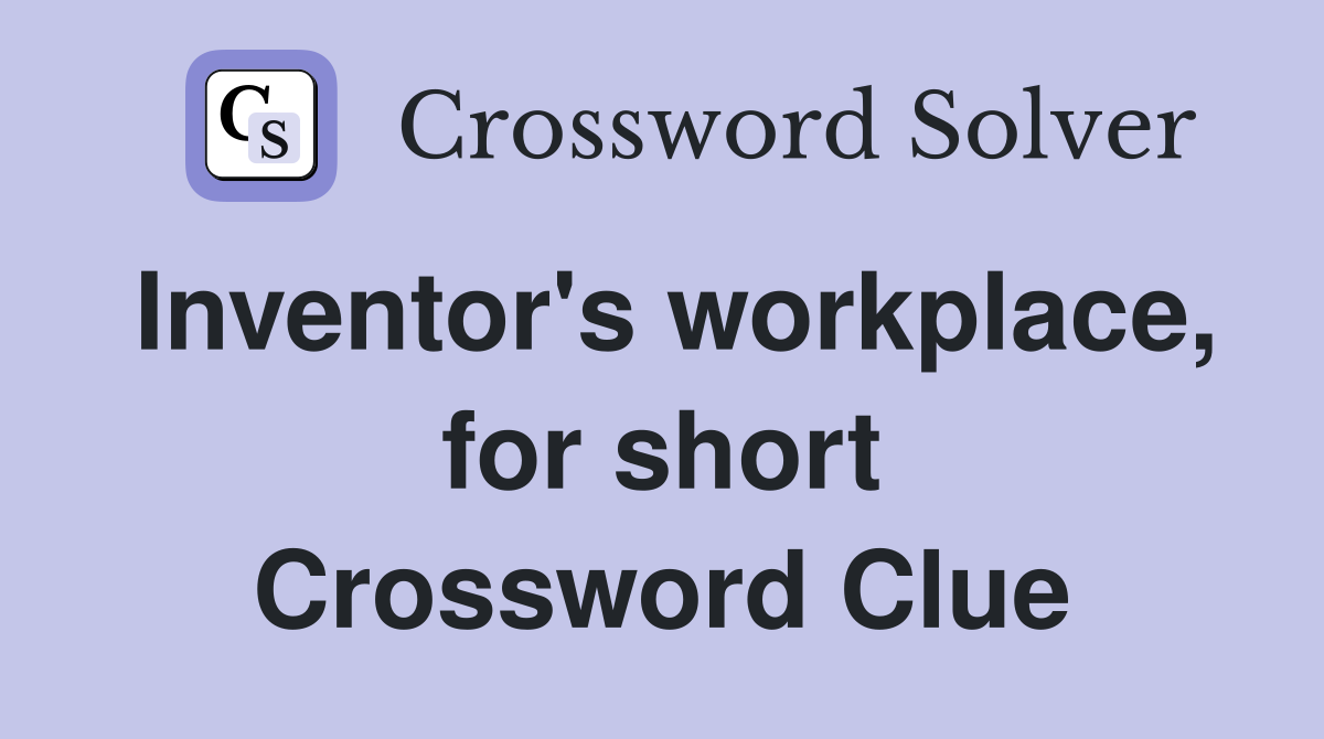 Inventor's workplace, for short Crossword Clue