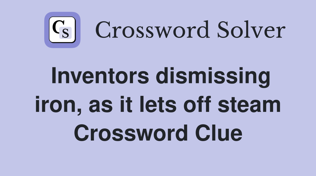 Inventors dismissing iron, as it lets off steam Crossword Clue