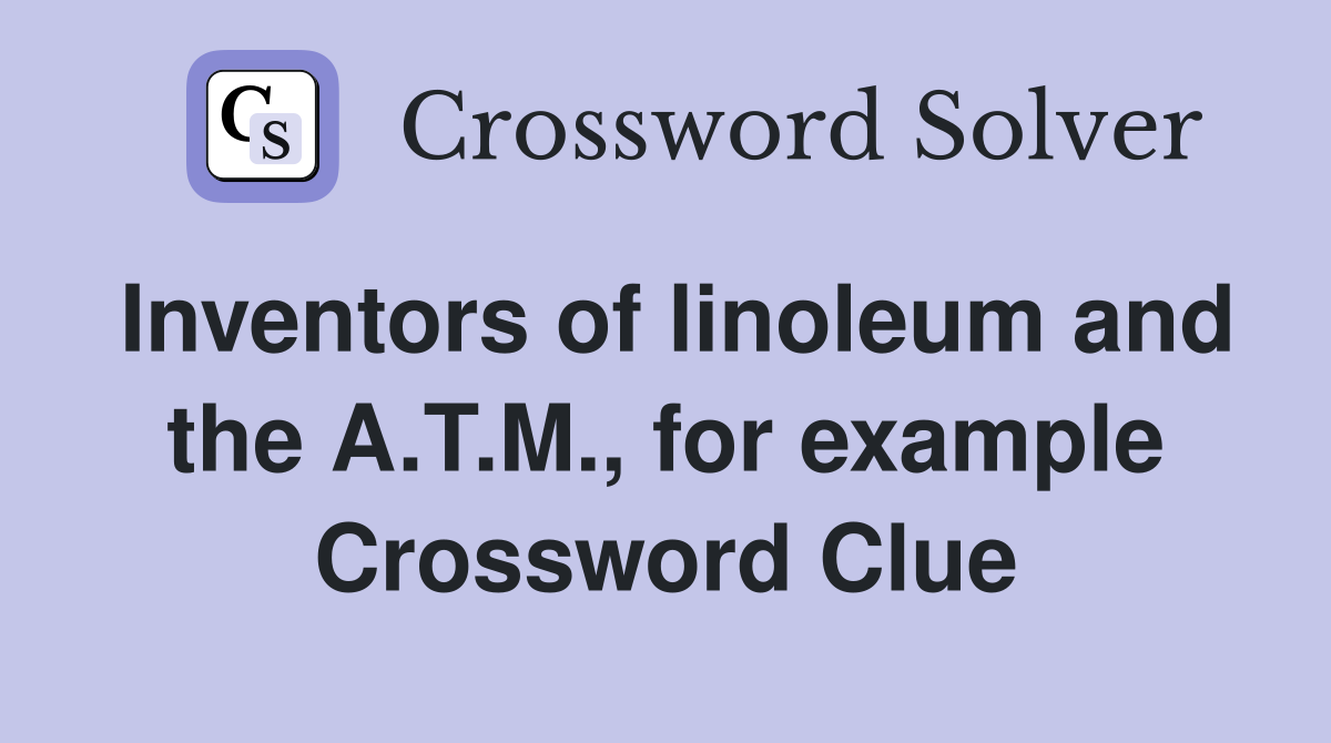 Inventors of linoleum and the A.T.M., for example Crossword Clue