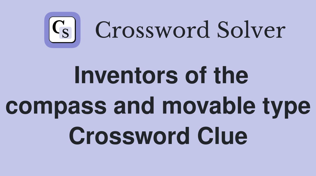 Inventors of the compass and movable type Crossword Clue
