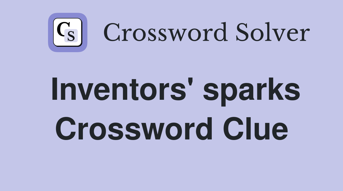 Inventors' sparks Crossword Clue