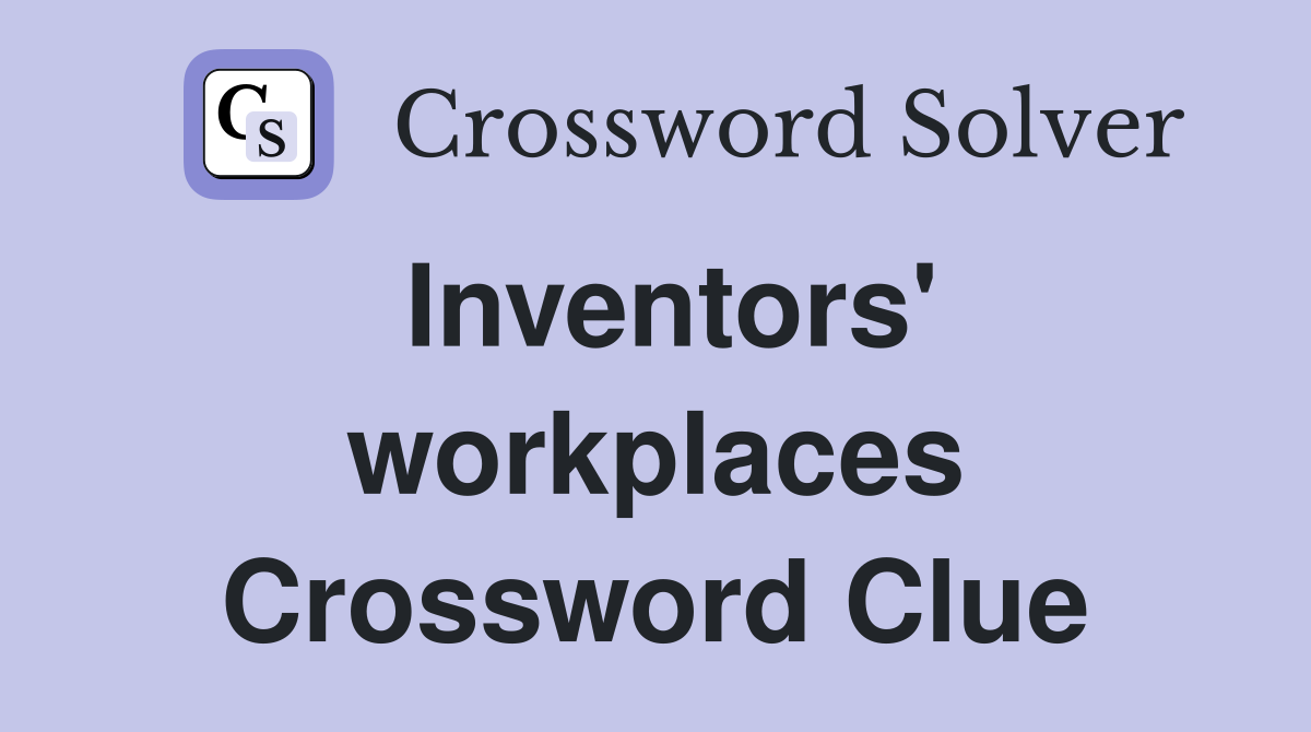 Inventors' workplaces Crossword Clue