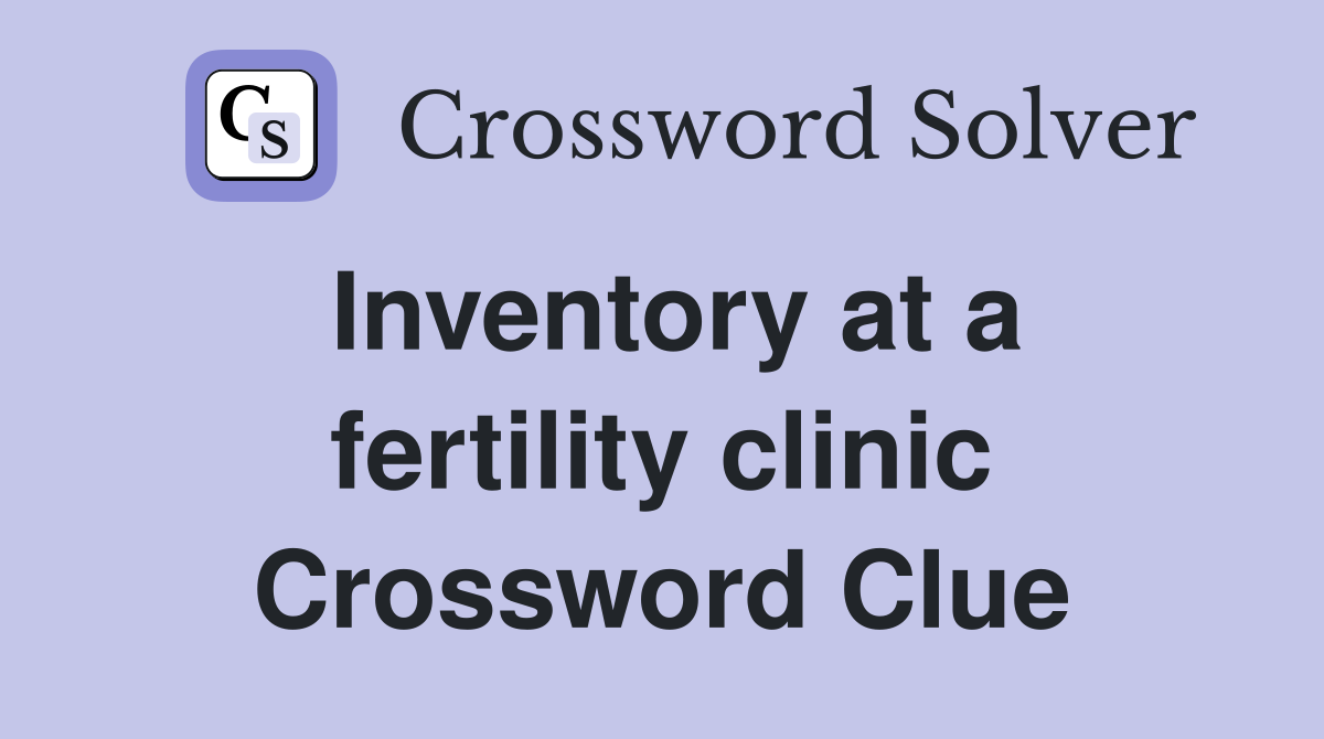 Inventory at a fertility clinic Crossword Clue