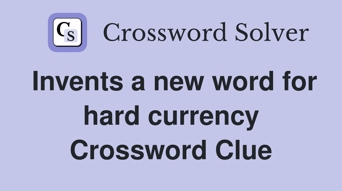 Invents a new word for hard currency Crossword Clue