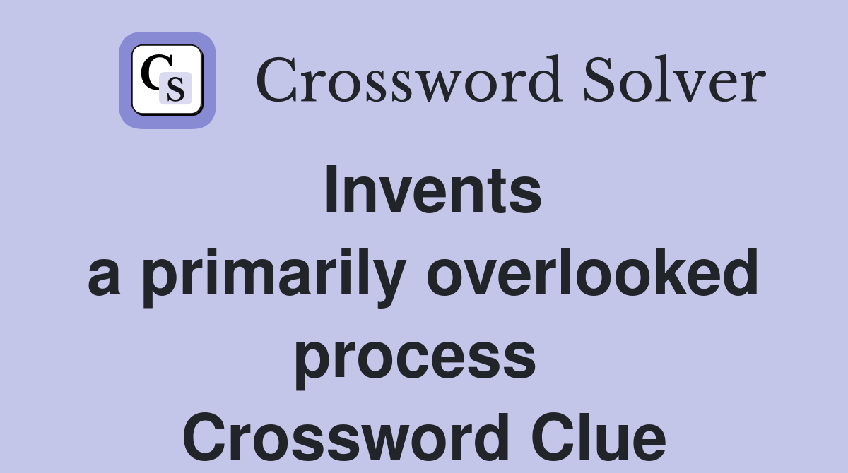 Invents a primarily overlooked process  Crossword Clue