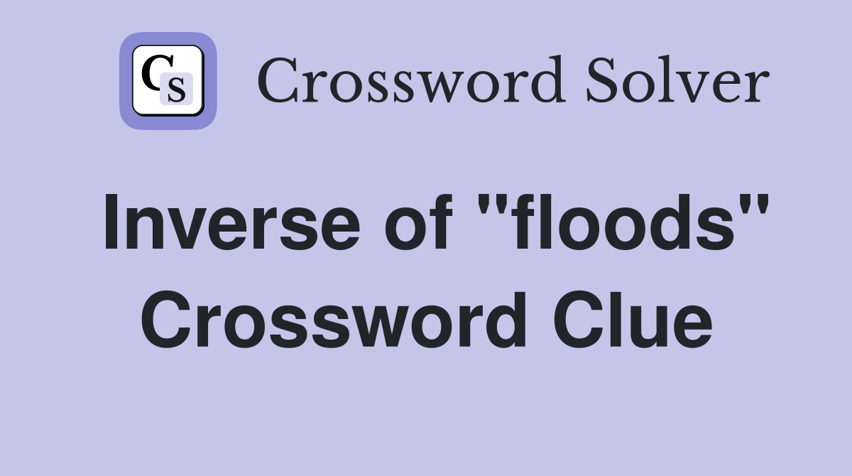 Inverse of "floods" Crossword Clue