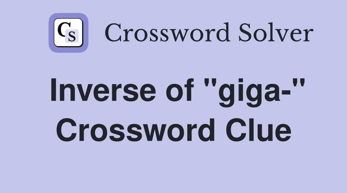 Inverse of "giga-" Crossword Clue