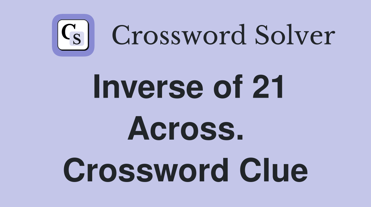 Inverse of 21 Across. Crossword Clue