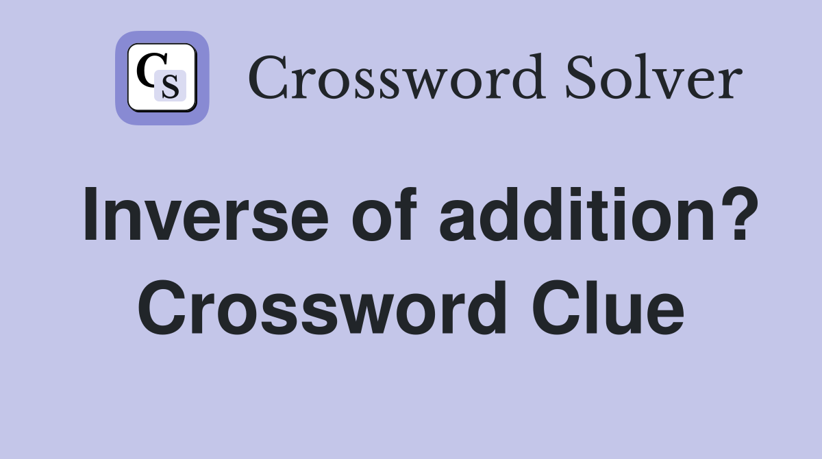 Inverse of addition? Crossword Clue
