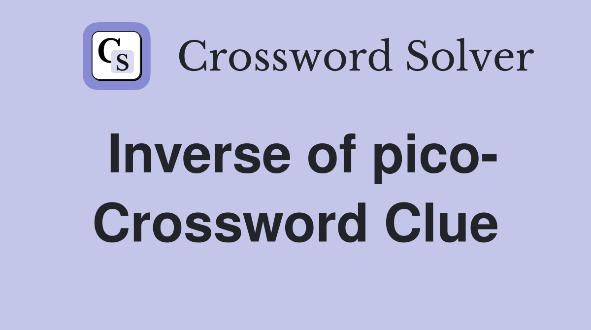 Inverse of pico- Crossword Clue