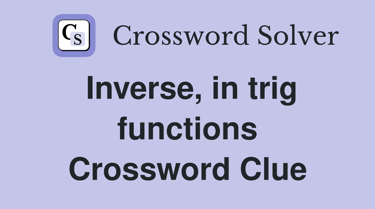 Inverse, in trig functions Crossword Clue
