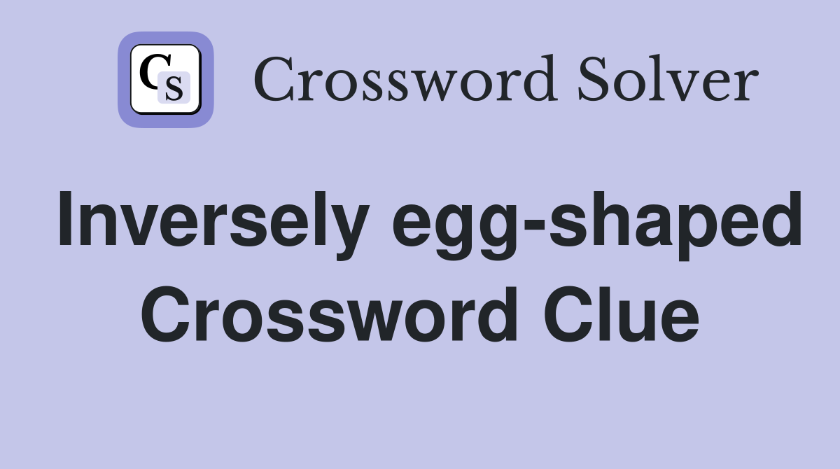 Inversely egg-shaped Crossword Clue