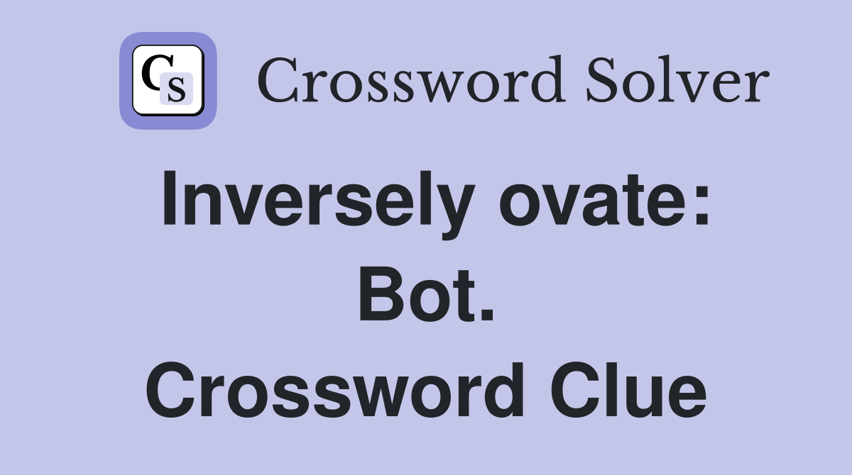 Inversely ovate: Bot. Crossword Clue