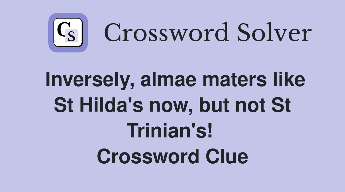 Inversely, almae maters like St Hilda's now, but not St Trinian's!  Crossword Clue