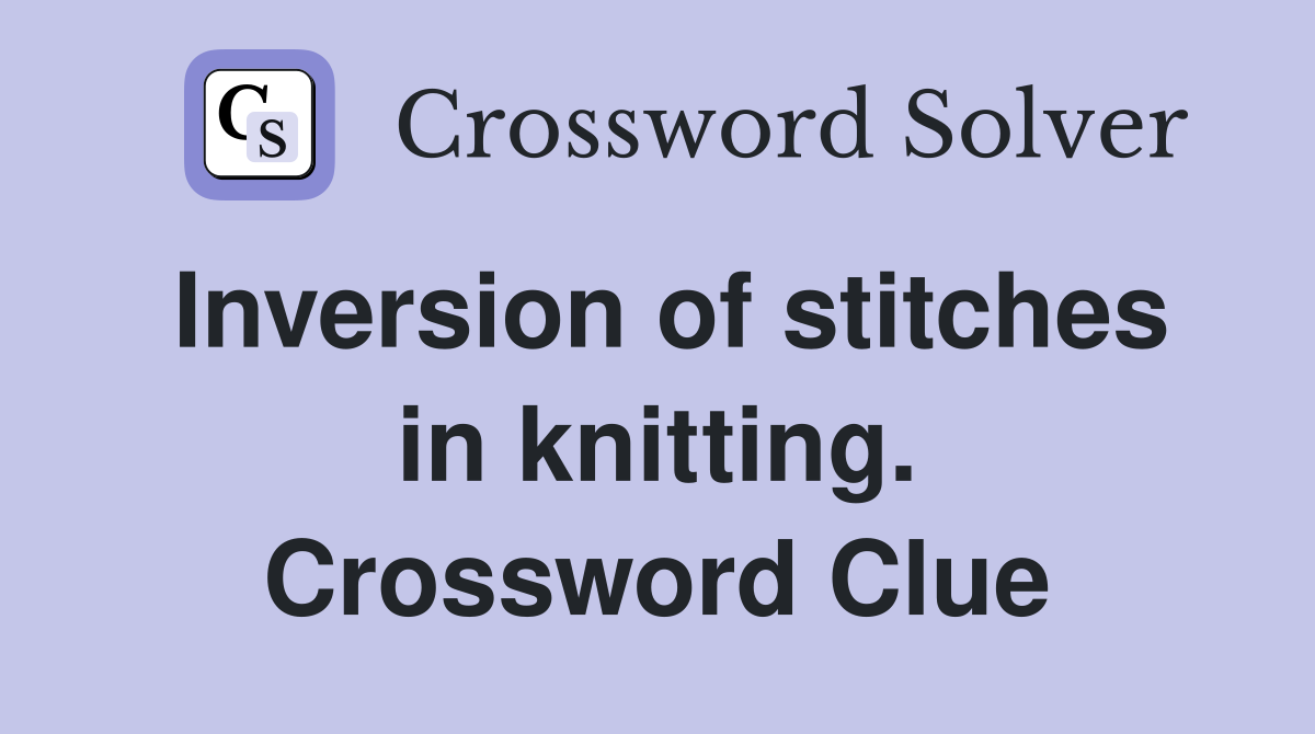 Inversion of stitches in knitting. Crossword Clue