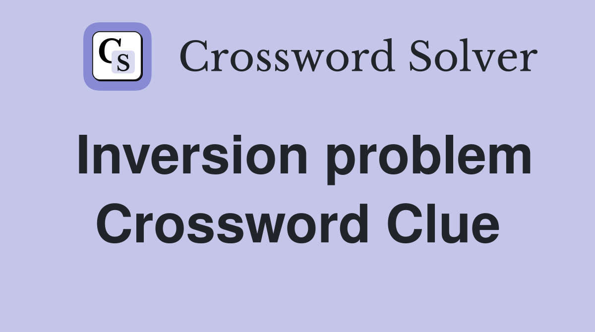 Inversion problem Crossword Clue