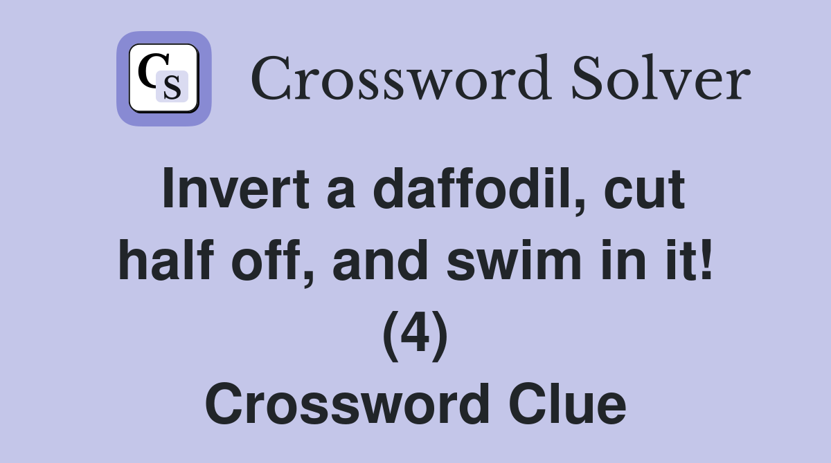 Invert a daffodil, cut half off, and swim in it! (4) Crossword Clue