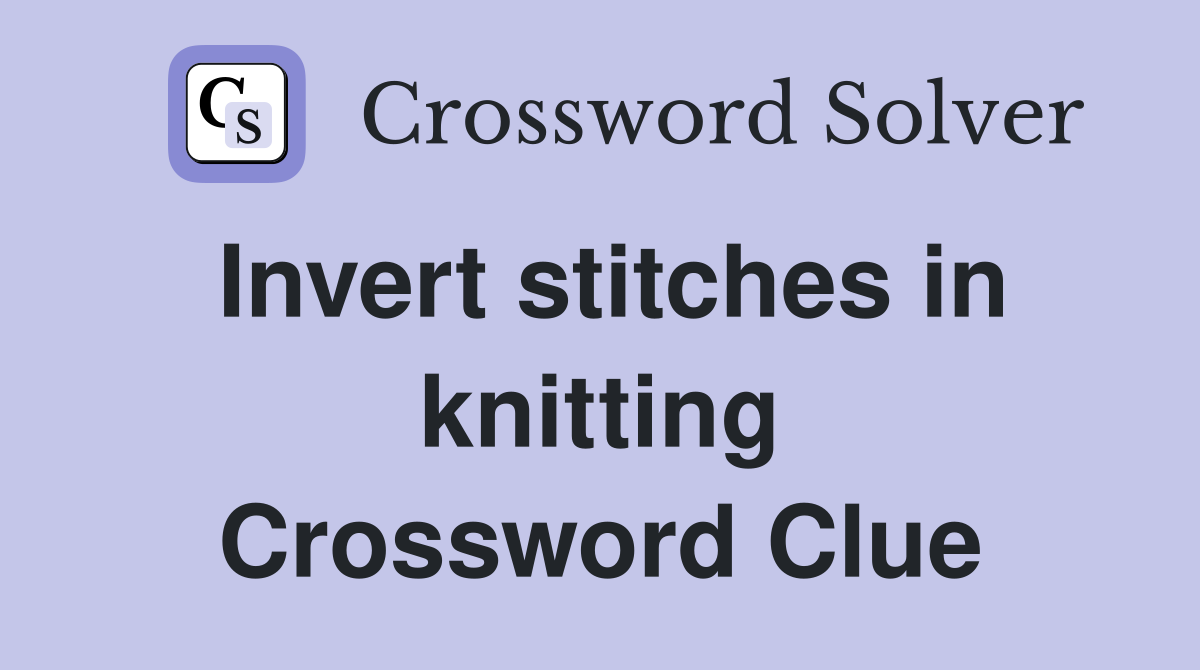 Invert stitches in knitting Crossword Clue