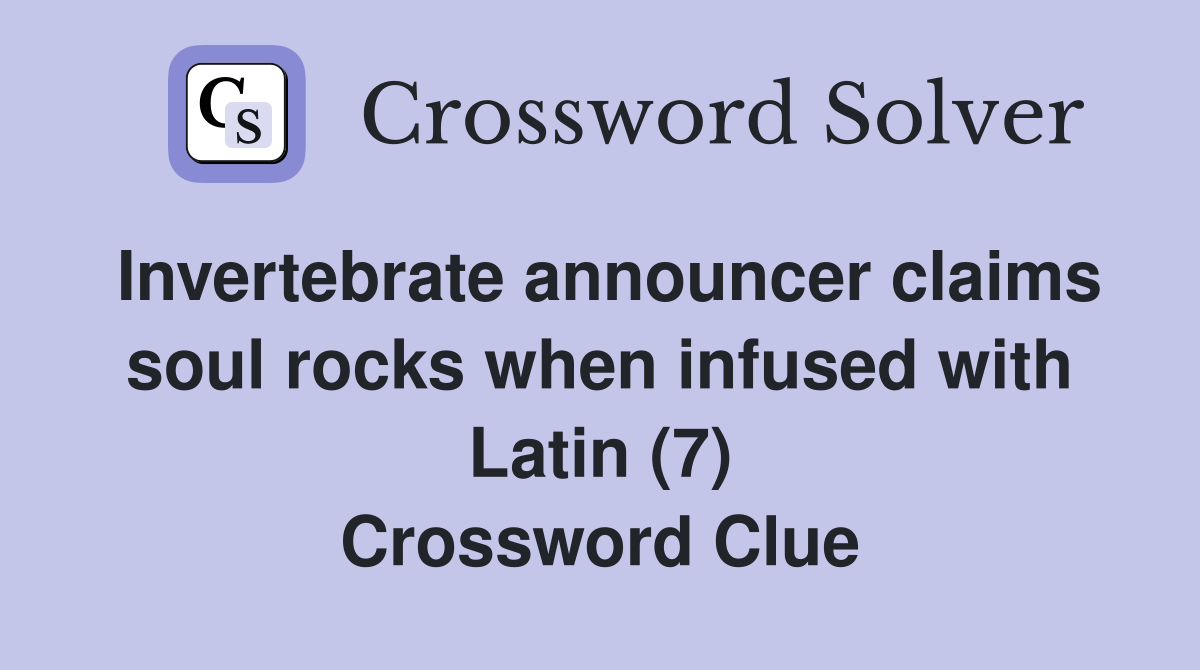 Invertebrate announcer claims soul rocks when infused with Latin (7) Crossword Clue