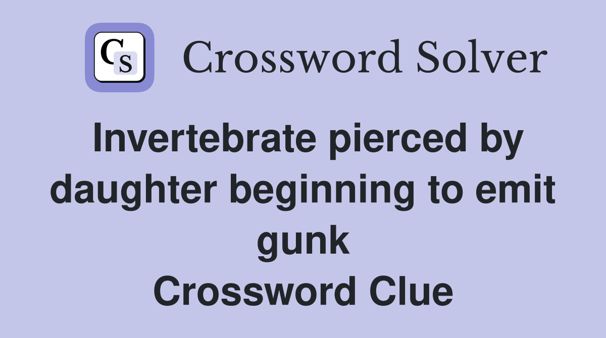 Invertebrate pierced by daughter beginning to emit gunk Crossword Clue