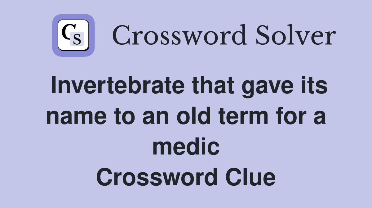 Invertebrate that gave its name to an old term for a medic Crossword Clue
