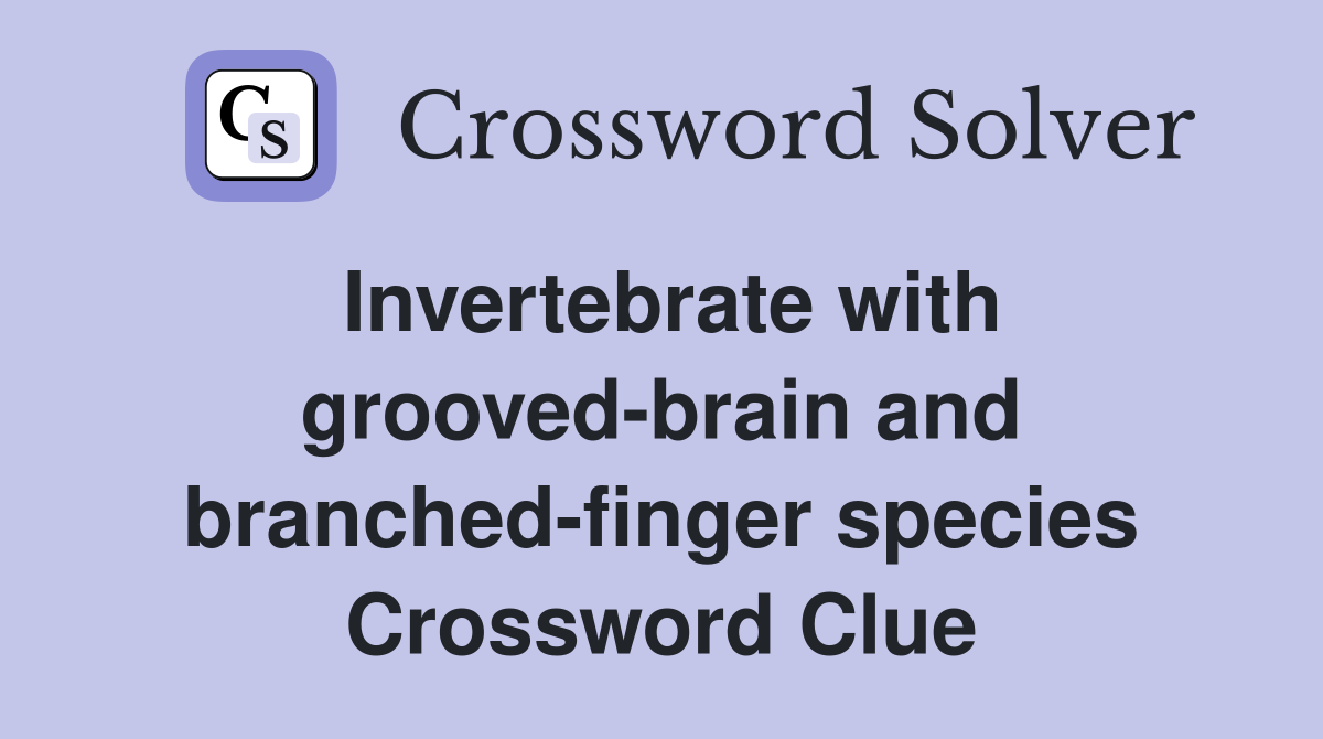 Invertebrate with grooved-brain and branched-finger species Crossword Clue