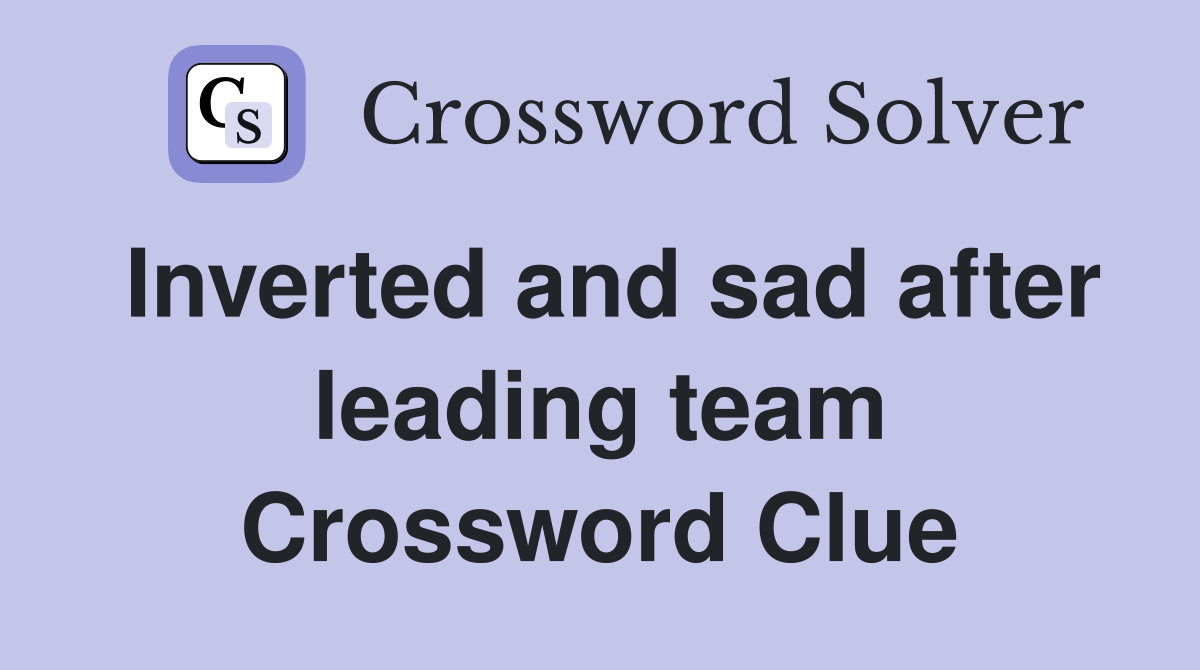 Inverted and sad after leading team Crossword Clue