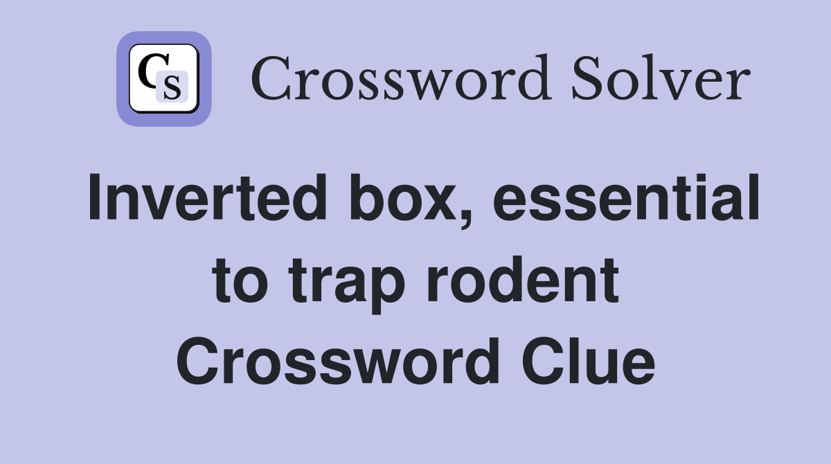 Inverted box, essential to trap rodent Crossword Clue