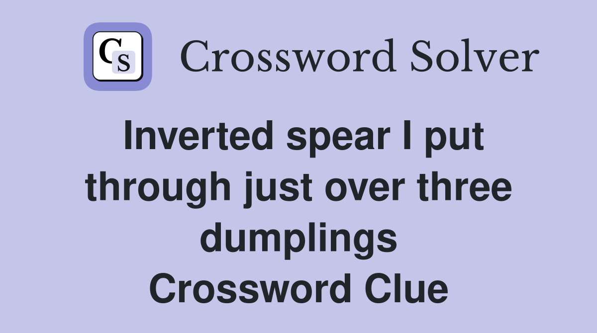 Inverted spear I put through just over three dumplings Crossword Clue