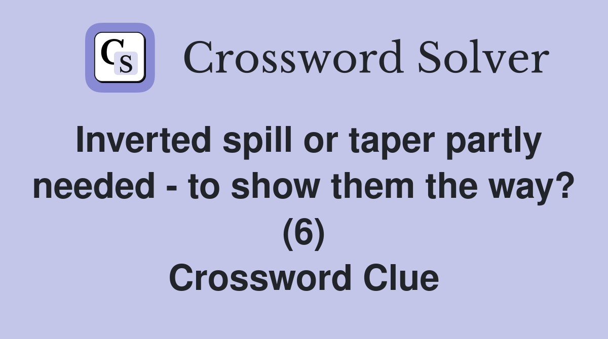 Inverted spill or taper partly needed - to show them the way? (6) Crossword Clue