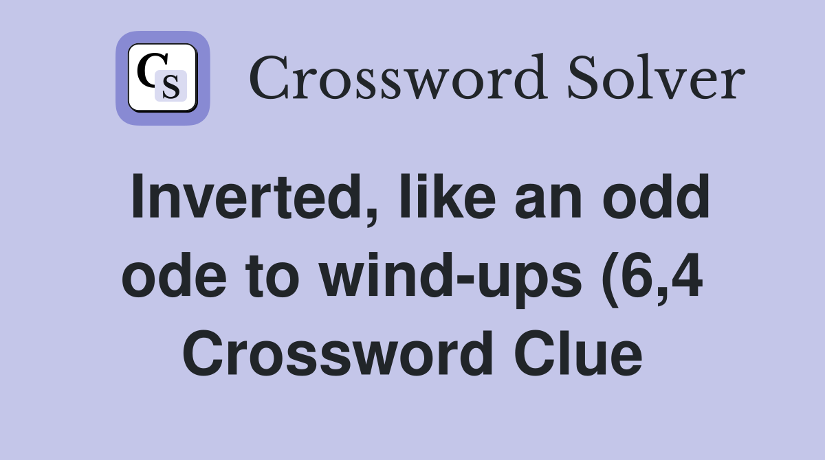 Inverted like an odd ode to wind ups (6 4) Crossword Clue Answers Inverted like an odd ode to wind ups (6 4) Crossword Clue Answers