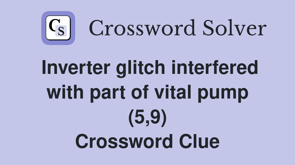 Inverter glitch interfered with part of vital pump (5,9) Crossword Clue