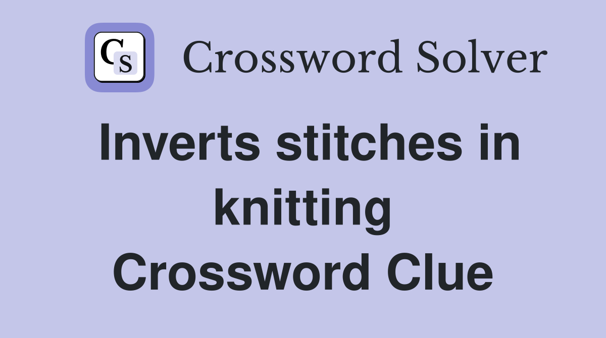 Inverts stitches in knitting Crossword Clue