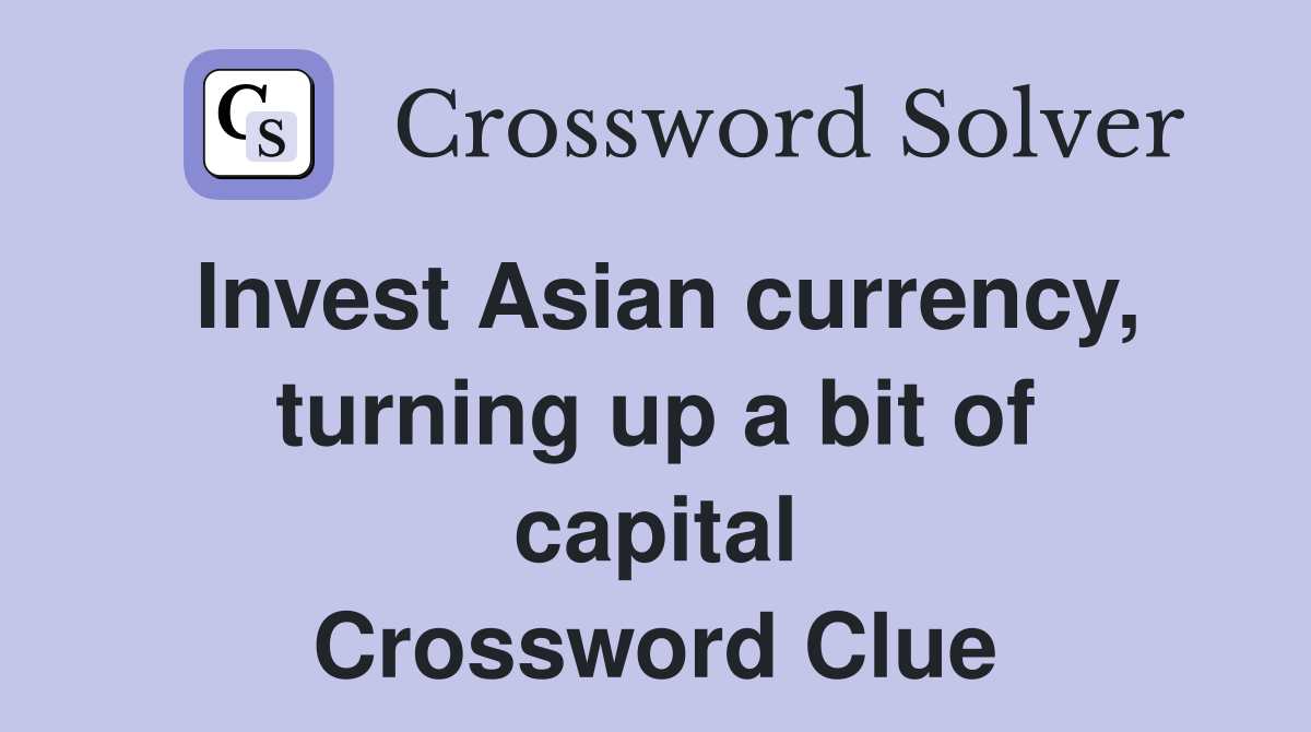Invest Asian currency, turning up a bit of capital Crossword Clue
