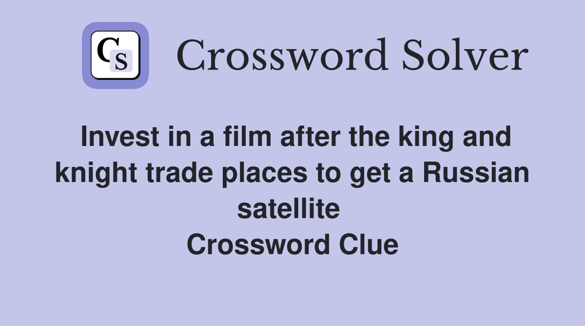 Invest in a film after the king and knight trade places to get a Russian satellite  Crossword Clue