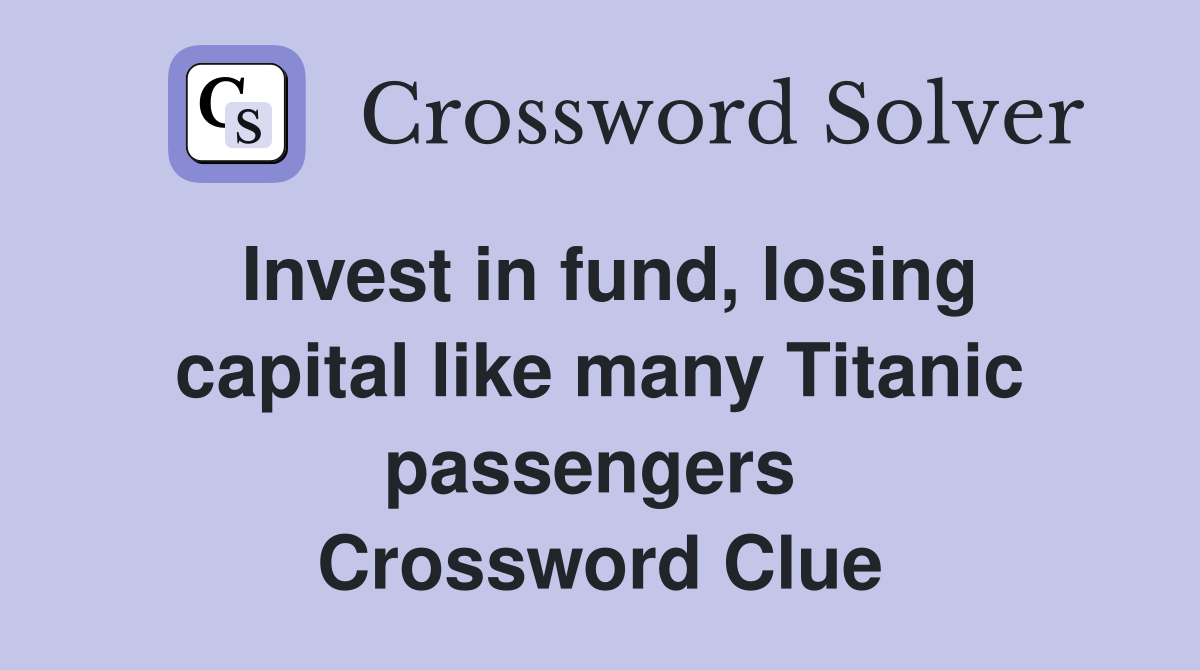 Invest in fund, losing capital like many Titanic passengers  Crossword Clue