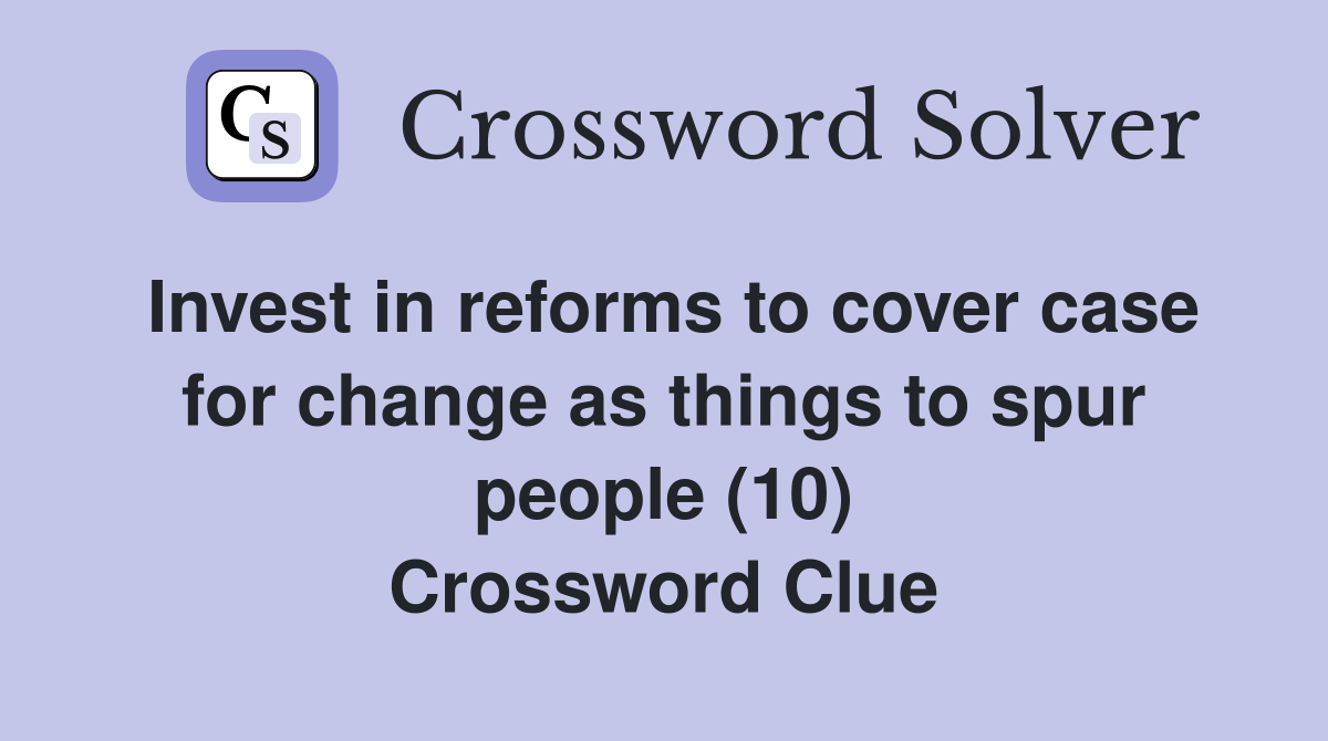 Invest in reforms to cover case for change as things to spur people (10) Crossword Clue