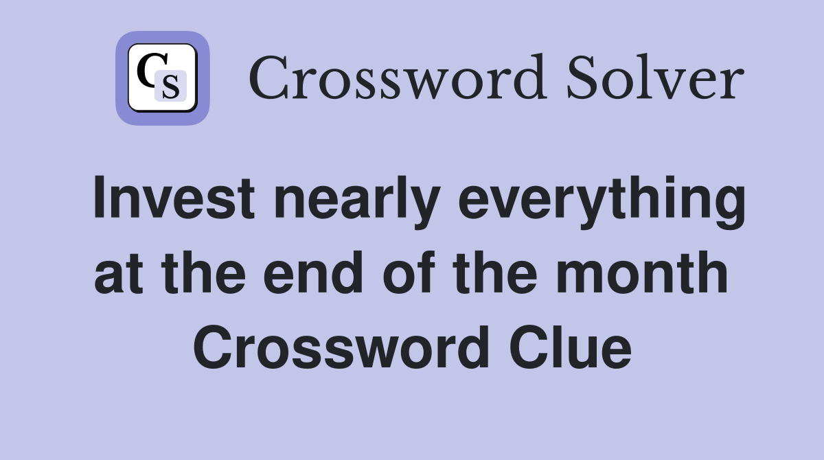 Invest nearly everything at the end of the month Crossword Clue