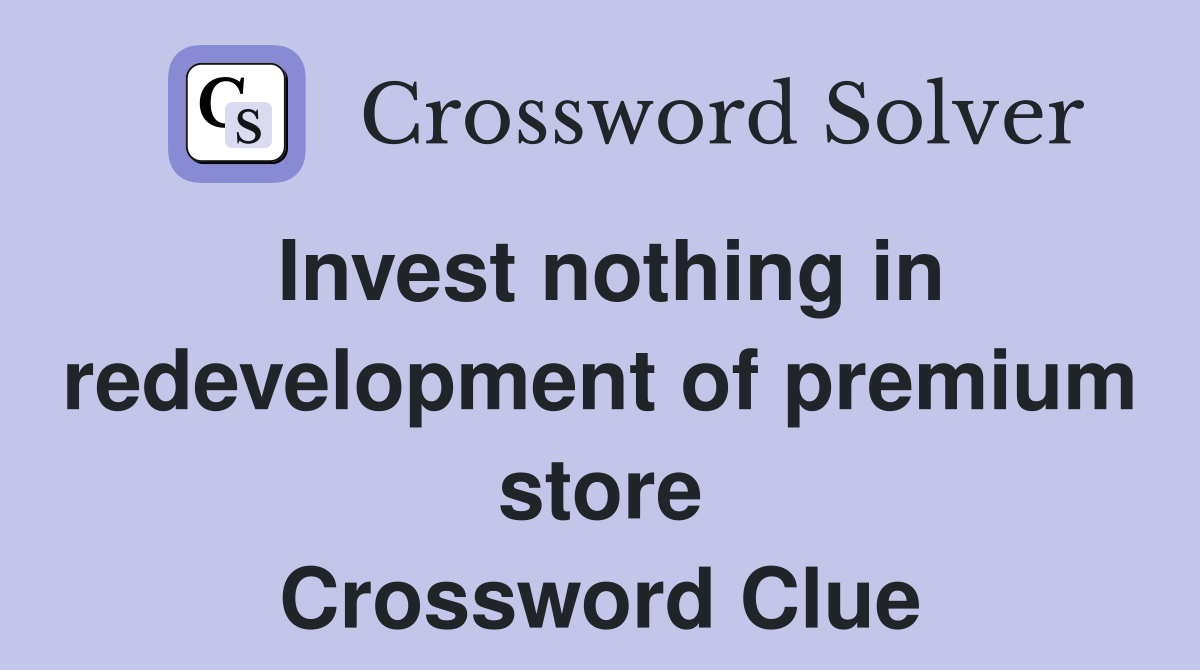 Invest nothing in redevelopment of premium store Crossword Clue