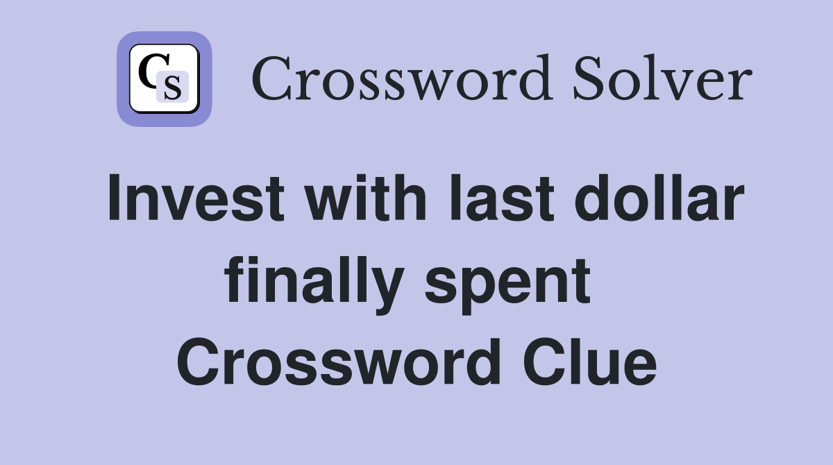 Invest with last dollar finally spent  Crossword Clue