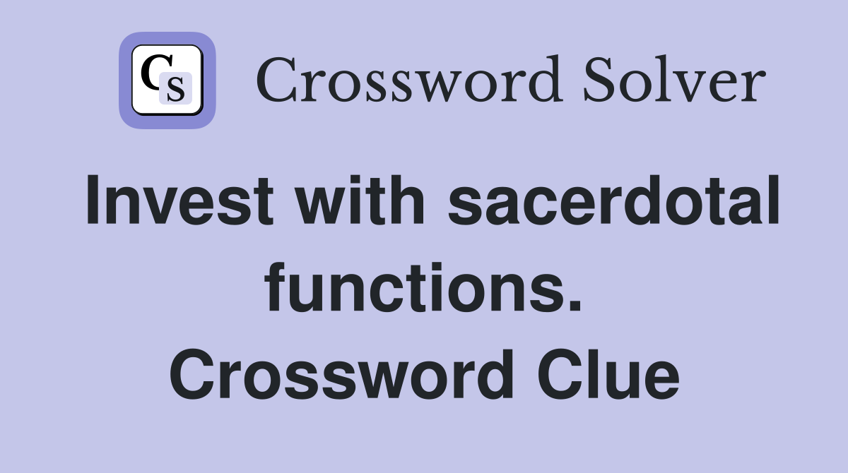 Invest with sacerdotal functions. Crossword Clue