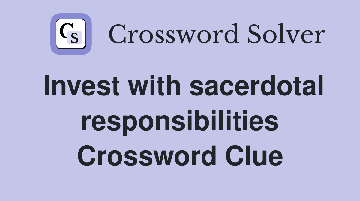 Invest with sacerdotal responsibilities Crossword Clue