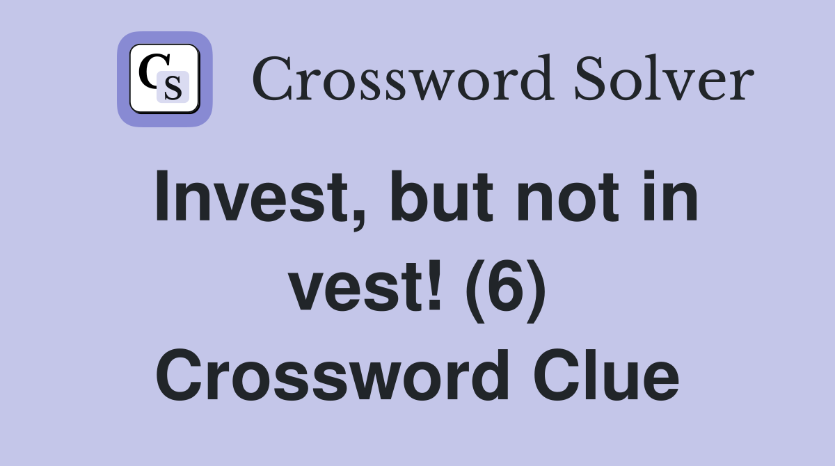 Invest, but not in vest! (6) Crossword Clue