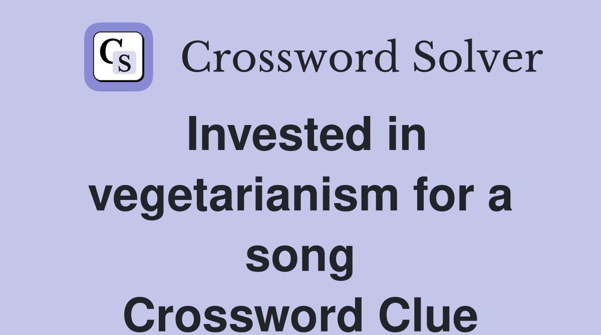 Invested in vegetarianism for a song Crossword Clue