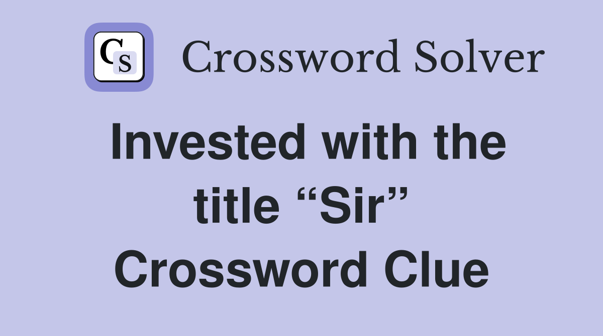 Invested with the title “Sir” Crossword Clue