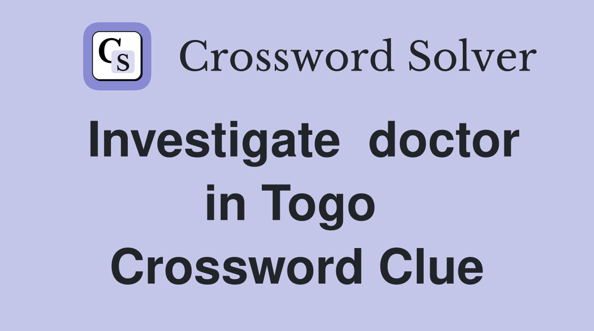 Investigate  doctor in Togo  Crossword Clue