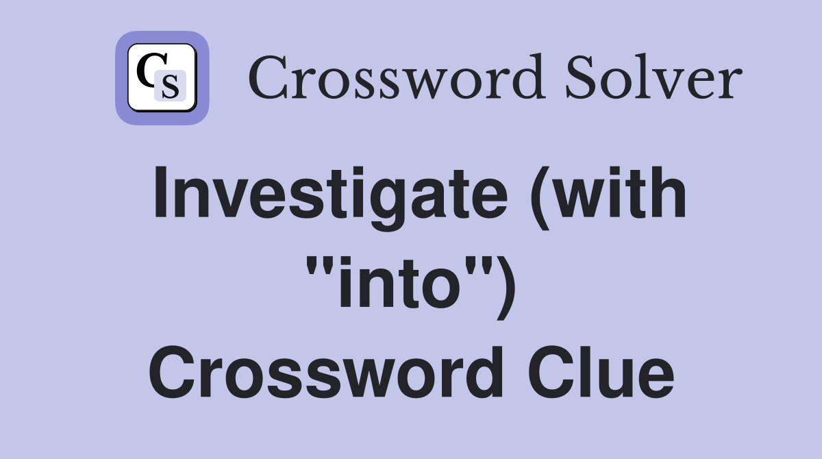 Investigate (with "into") Crossword Clue