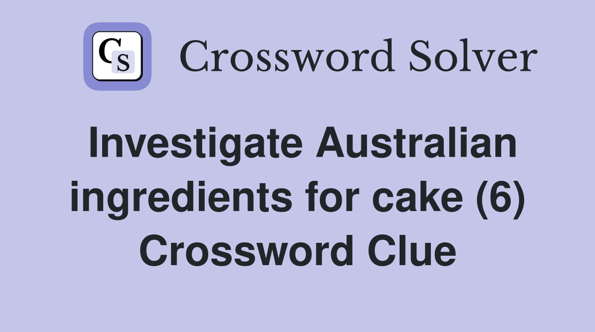 Investigate Australian ingredients for cake (6) Crossword Clue
