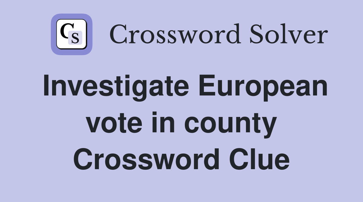 Investigate European vote in county Crossword Clue